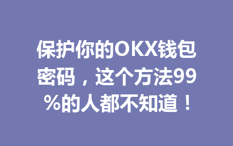 保护你的OKX钱包密码,这个方法99%的人都不知道! 一