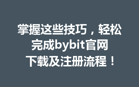 掌握这些技巧，轻松完成bybit官网下载及注册流程！ 一