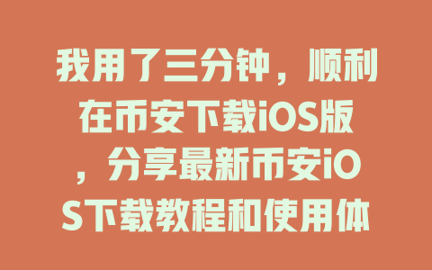 我用了三分钟,顺利在币安下载iOS版,分享最新币安iOS下载教程和使用体验 一
