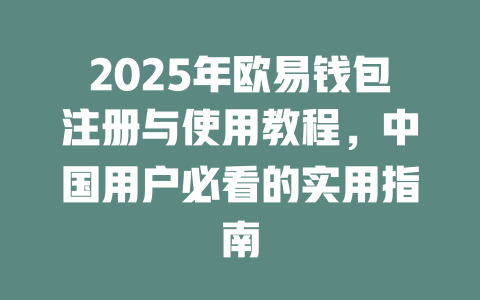 2025年欧易钱包注册与使用教程,中国用户必看的实用指南 一