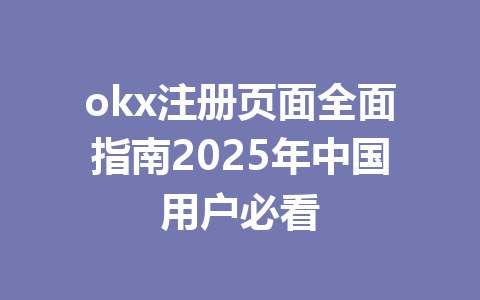 okx注册页面全面指南2025年中国用户必看 一