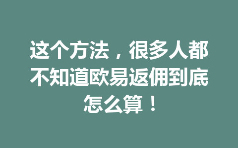 这个方法，很多人都不知道欧易返佣到底怎么算！ 一