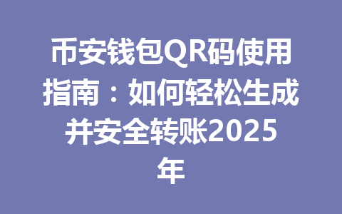 币安钱包QR码使用指南:如何轻松生成并安全转账2025年 一