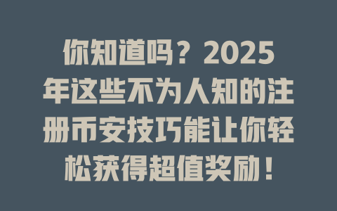 你知道吗?2025年这些不为人知的注册币安技巧能让你轻松获得超值奖励! 一