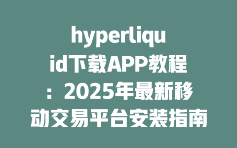 hyperliquid下载APP教程:2025年最新移动交易平台安装指南 一
