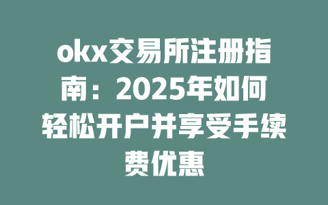 okx交易所注册指南:2025年如何轻松开户并享受手续费优惠 一
