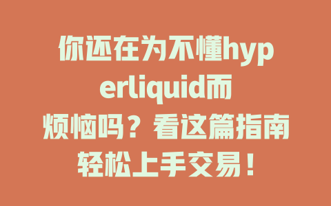 你还在为不懂hyperliquid而烦恼吗？看这篇指南轻松上手交易！ 一