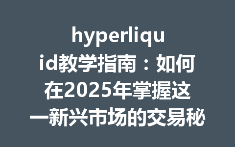 hyperliquid教学指南:如何在2025年掌握这一新兴市场的交易秘笈? 一