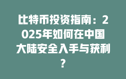 比特币投资指南：2025年如何在中国大陆安全入手与获利? 一