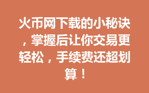 火币网下载的小秘诀，掌握后让你交易更轻松，手续费还超划算！ 一