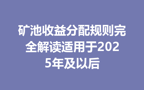 矿池收益分配规则完全解读适用于2025年及以后 一