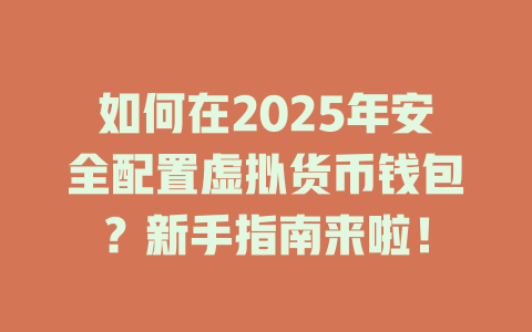 如何在2025年安全配置虚拟货币钱包?新手指南来啦! 一