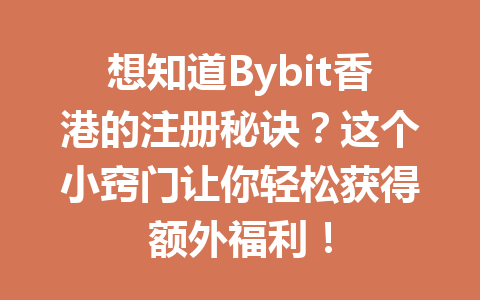 想知道Bybit香港的注册秘诀?这个小窍门让你轻松获得额外福利! 一