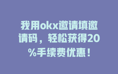 我用okx邀请填邀请码，轻松获得20%手续费优惠！ 一