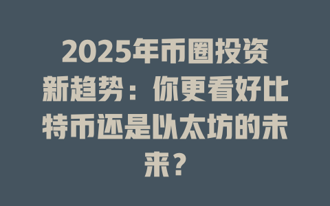 2025年币圈投资新趋势:你更看好比特币还是以太坊的未来? 一