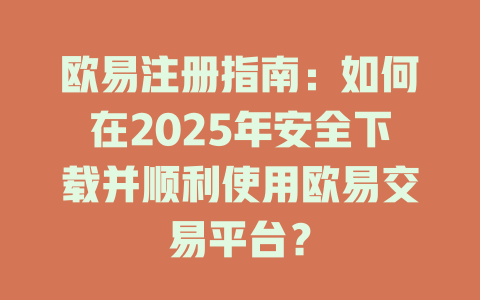 欧易注册指南:如何在2025年安全下载并顺利使用欧易交易平台? 一
