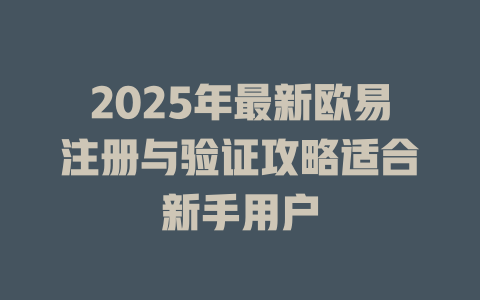 2025年最新欧易注册与验证攻略适合新手用户 一