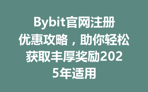 Bybit官网注册优惠攻略，助你轻松获取丰厚奖励2025年适用 一