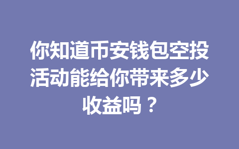 你知道币安钱包空投活动能给你带来多少收益吗？ 一