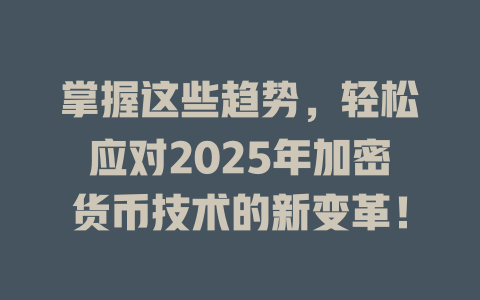 掌握这些趋势,轻松应对2025年加密货币技术的新变革! 一