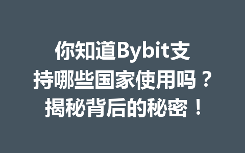你知道Bybit支持哪些国家使用吗？揭秘背后的秘密！ 一