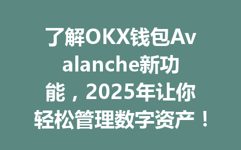 了解OKX钱包Avalanche新功能,2025年让你轻松管理数字资产! 一