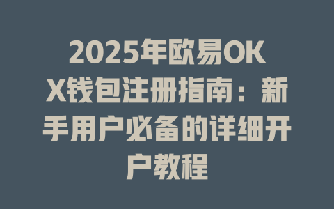 2025年欧易OKX钱包注册指南:新手用户必备的详细开户教程 一