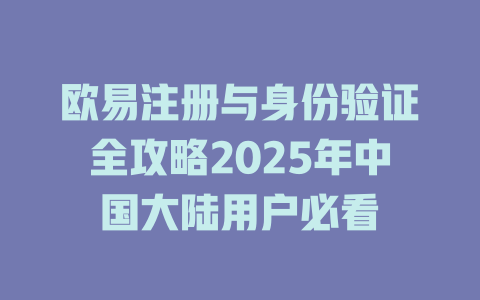 欧易注册与身份验证全攻略2025年中国大陆用户必看 一