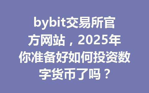 bybit交易所官方网站,2025年你准备好如何投资数字货币了吗? 一