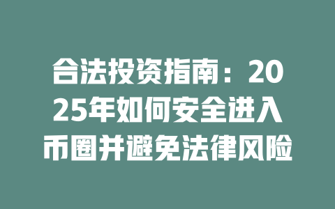合法投资指南:2025年如何安全进入币圈并避免法律风险 一