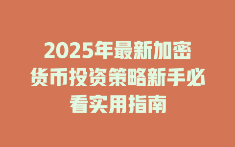 2025年最新加密货币投资策略新手必看实用指南 一