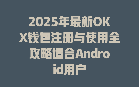 2025年最新OKX钱包注册与使用全攻略适合Android用户 一
