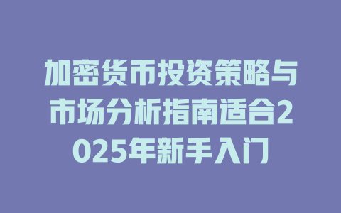 加密货币投资策略与市场分析指南适合2025年新手入门 一