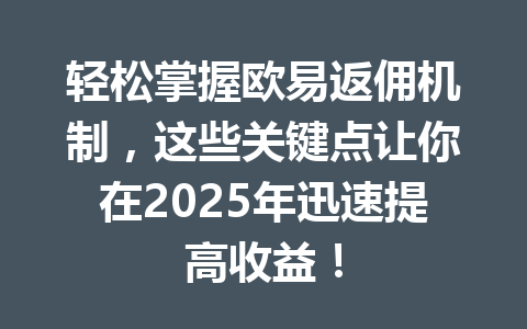 轻松掌握欧易返佣机制,这些关键点让你在2025年迅速提高收益! 一