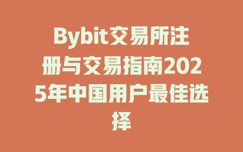 Bybit交易所注册与交易指南2025年中国用户最佳选择 一