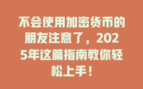 不会使用加密货币的朋友注意了，2025年这篇指南教你轻松上手！ 一