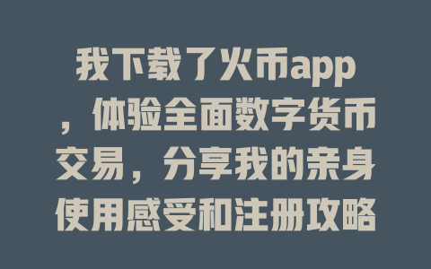 我下载了火币app,体验全面数字货币交易,分享我的亲身使用感受和注册攻略 一
