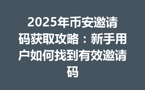 2025年币安邀请码获取攻略:新手用户如何找到有效邀请码 一