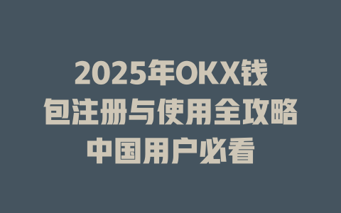 2025年OKX钱包注册与使用全攻略中国用户必看 一