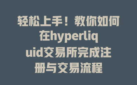 轻松上手！教你如何在hyperliquid交易所完成注册与交易流程 一