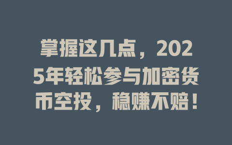 掌握这几点,2025年轻松参与加密货币空投,稳赚不赔! 一
