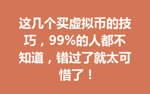 这几个买虚拟币的技巧，99%的人都不知道，错过了就太可惜了！ 一