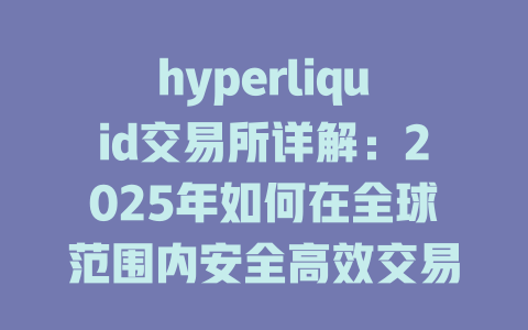 hyperliquid交易所详解:2025年如何在全球范围内安全高效交易? 一