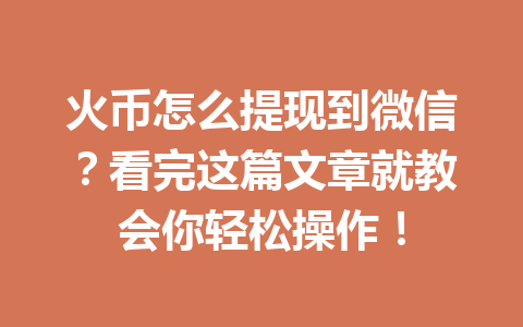 火币怎么提现到微信？看完这篇文章就教会你轻松操作！ 一