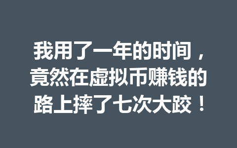 我用了一年的时间，竟然在虚拟币赚钱的路上摔了七次大跤！ 一