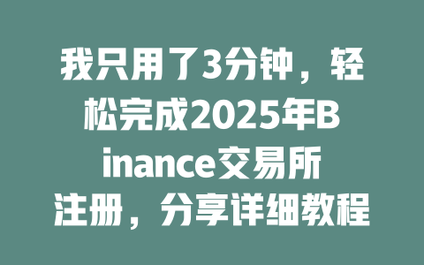 我只用了3分钟,轻松完成2025年Binance交易所注册,分享详细教程和注意事项 一