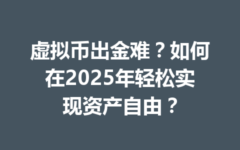 虚拟币出金难？如何在2025年轻松实现资产自由？ 一