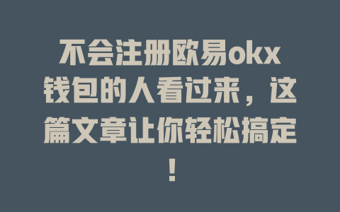 不会注册欧易okx钱包的人看过来,这篇文章让你轻松搞定! 一