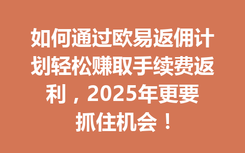 如何通过欧易返佣计划轻松赚取手续费返利,2025年更要抓住机会! 一
