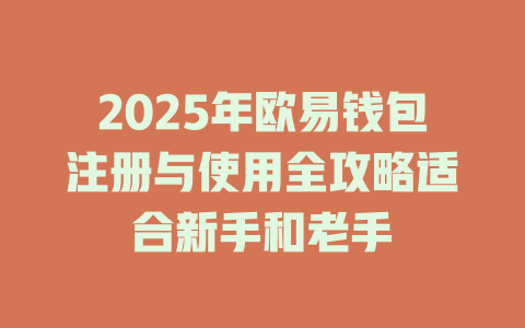 2025年欧易钱包注册与使用全攻略适合新手和老手 一